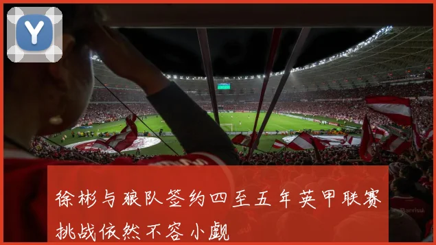 徐彬与狼队签约四至五年英甲联赛挑战依然不容小觑