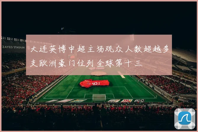 大连英博中超主场观众人数超越多支欧洲豪门位列全球第十三